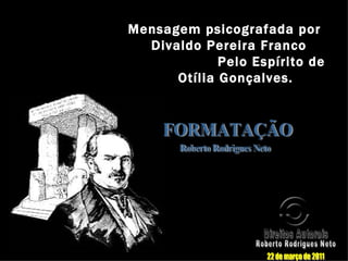 Mensagem psicografada por
  Divaldo Pereira Franco
             Pelo Espírito de
      Otília Gonçalves.
 