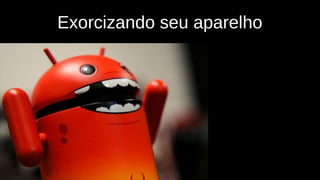 Exorcizando seu aparelho
 