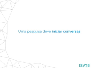 Uma pesquisa deve iniciar conversas
 