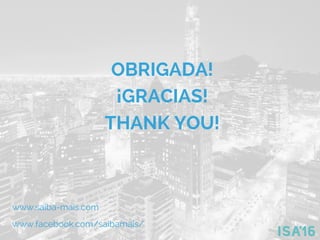 OBRIGADA!
¡GRACIAS!
THANK YOU!
www.saiba-mais.com
www.facebook.com/saibamais/
 