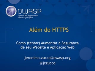 Além do HTTPS
Como (tentar) Aumentar a Segurança
de seu Website e Aplicação Web
jeronimo.zucco@owasp.org
@jczucco
 