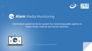 Information-analytical driven system for monitoring public opinion in
Mass media, Internet and Social networks
alem.kz • facebook.com/AlemResearch
 