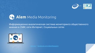 Информационно-аналитическая система мониторинга общественного
мнения в СМИ, сети Интернет, Социальных сетях
alem.kz • facebook.com/AlemResearch
 