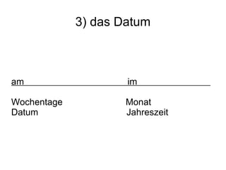 3) das Datum am  im  Wochentage  Monat Datum  Jahreszeit  