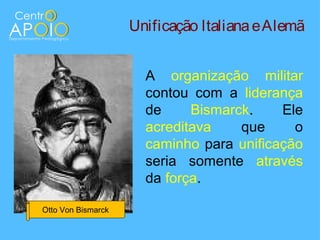 Unificação Italiana e Alemã


                      A organização militar
                      contou com a liderança
                      de     Bismarck.    Ele
                      acreditava    que     o
                      caminho para unificação
                      seria somente através
                      da força.

Otto Von Bismarck
 