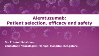 1
Dr. Pramod Krishnan,
Consultant Neurologist, Manipal Hospital, Bengaluru.
Alemtuzumab:
Patient selection, efficacy and safety
 