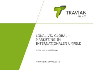 LOKAL VS. GLOBAL –
MARKETING IM
INTERNATIONALEN UMFELD
ALENA MÜLLER-HÖRMANN
Mannheim, 19.02.2013
 