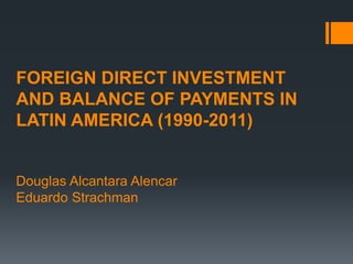 FOREIGN DIRECT INVESTMENT 
AND BALANCE OF PAYMENTS IN 
LATIN AMERICA (1990-2011) 
Douglas Alcantara Alencar 
Eduardo Strachman 
 