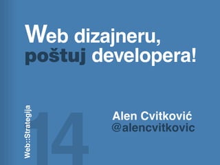 Web dizajneru,
   poštuj developera!
Web::Strategija




                  Alen Cvitković
                  @alencvitkovic
 