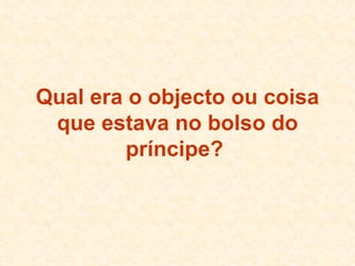 Qual era o objecto ou coisa que estava no bolso do príncipe?   