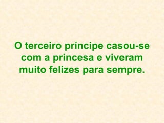 O terceiro príncipe casou-se com a princesa e viveram muito felizes para sempre. 