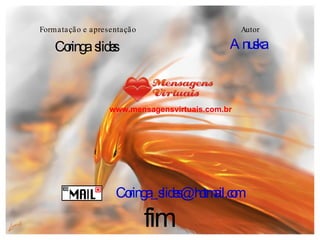 Autor  Anuska [email_address] www.mensagensvirtuais.com.br Formatação e apresentação Coringa  slides fim 
