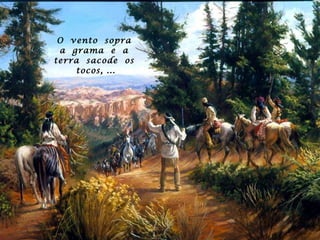 O  vento  sopra  a  grama  e  a  terra  sacode  os  tocos, ... 
