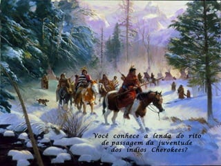 Você  conhece  a  lenda  do  rito  de passagem da  juventude  dos  índios  Cherokees?   