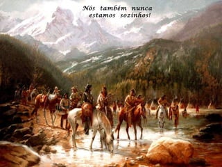 Nós  também  nunca  estamos  sozinhos! 