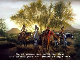 Mesmo  quando  não  percebemos  Deus  está  olhando  para  nós,  'sentado  ao  nosso  lado'. 