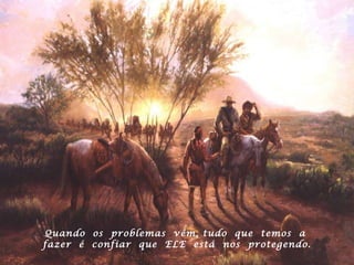 Quando  os  problemas  vêm, tudo  que  temos  a  fazer  é  confiar  que  ELE  está  nos  protegendo. 