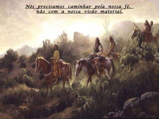 Nós  precisamos  caminhar  pela  nossa  fé,  não  com  a  nossa  visão  material. 
