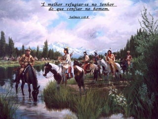 'É  melhor  refugiar-se  no  Senhor  do  que  confiar  no  homem.  Salmos 118.8   