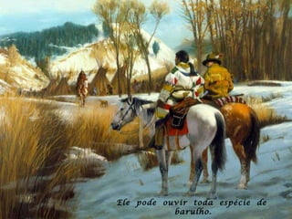 Ele  pode  ouvir  toda  espécie  de  barulho. 