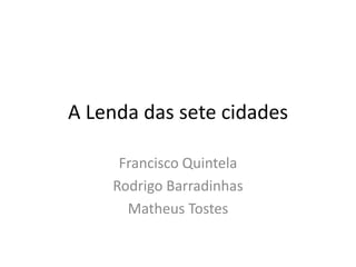 A Lenda das sete cidades Francisco Quintela Rodrigo Barradinhas Matheus Tostes 