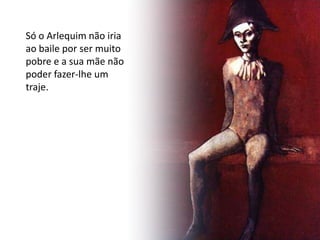 Só o Arlequim não iria
ao baile por ser muito
pobre e a sua mãe não
poder fazer-lhe um
traje.
 