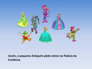 Assim, o pequeno Arlequim pôde entrar no Palácio da
Condessa.
 