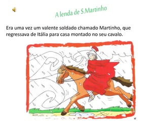 Era uma vez um valente soldado chamado Martinho, que
regressava de Itália para casa montado no seu cavalo.
 