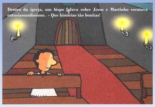 Dentro da igreja, um bispo falava sobre Jesus e Martinho escutava entusiasmadíssimo.  - Que histórias tão bonitas! 