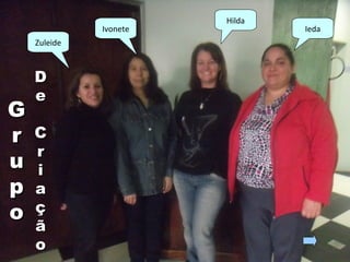 Zuleide
Ivonete Ieda
Hilda
GG
rr
uu
pp
oo
DD
ee
CC
rr
ii
aa
çç
ãã
oo
 