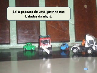 Sai a procura de uma gatinha nas
baladas da night.
 