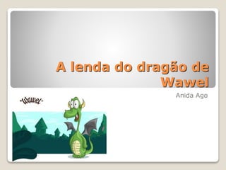 A lenda do dragão de
Wawel
Anida Ago
 