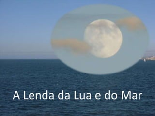 A Lenda da Lua e do Mar
 