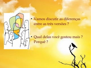 ●
Vamos discutir as diferenças
entre as três versões ?
●
Qual delas você gostou mais ?
Porquê ?
 