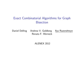 Exact Combinatorial Algorithms for Graph
               Bisection

Daniel Delling   Andrew V. Goldberg   Ilya Razenshteyn
                  Renato F. Werneck


                    ALENEX 2012
 