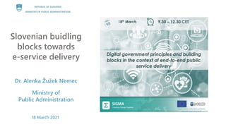 18 March 2021
Slovenian buidling
blocks towards
e-service delivery
Dr. Alenka Žužek Nemec
Ministry of
Public Administration
 
