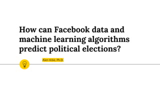 How can Facebook data and
machine learning algorithms
predict political elections?
 