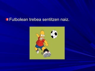 Futbolean trebea sentitzen naiz.Futbolean trebea sentitzen naiz.
 
