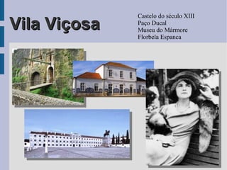 Vila ViçosaVila Viçosa
Castelo do século XIII
Paço Ducal
Museu do Mármore
Florbela Espanca
 
