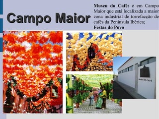 Campo MaiorCampo Maior
Museu do Café: é em Campo
Maior que está localizada a maior
zona industrial de torrefacção de
cafés da Península Ibérica;
Festas do Povo
 
