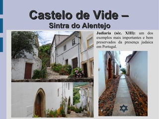 Castelo de Vide –Castelo de Vide –
Sintra do AlentejoSintra do Alentejo
Judiaria (séc. XIII): um dos
exemplos mais importantes e bem
preservados da presença judaica
em Portugal.
 