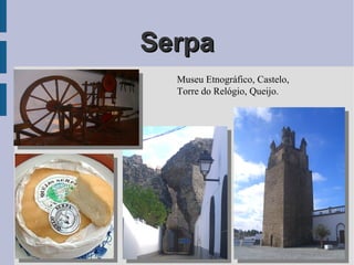 SerpaSerpa
Museu Etnográfico, Castelo,
Torre do Relógio, Queijo.
 
