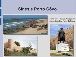 Sines e Porto Côvo
Porto Côvo: Ilha do Pessegueiro
Sines: Castelo e Vasco da Gama
 