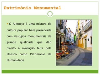  O Alentejo é uma mistura de

cultura popular bem preservada
com vestígios monumentais de
grande

qualidade

que

dão

direito à avaliação feita pela
Unesco como Património da
Humanidade.

 