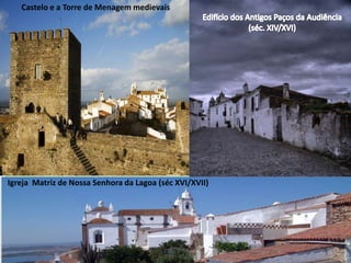 Castelo e a Torre de Menagem medievais

Igreja Matriz de Nossa Senhora da Lagoa (séc XVI/XVII)

 