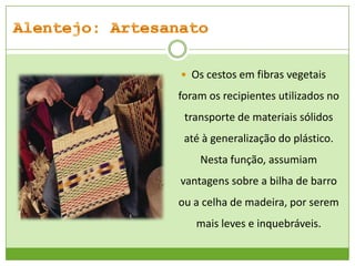  Os cestos em fibras vegetais

foram os recipientes utilizados no

transporte de materiais sólidos
até à generalização do plástico.
Nesta função, assumiam

vantagens sobre a bilha de barro
ou a celha de madeira, por serem
mais leves e inquebráveis.

 