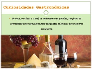  Os ovos, o açúcar e o mel, as amêndoas e os pinhões, surgiram da

competição entre conventos para conquistar os favores dos melhores
protetores.

 