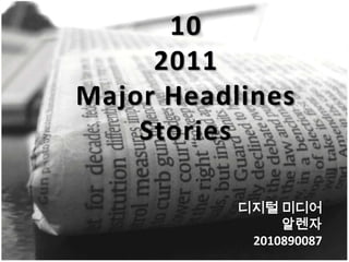 10  2011 Major Headlines Stories 디지털 미디어 알렌자       2010890087 