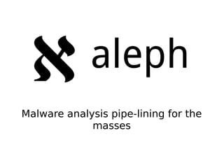 aleph
Malware analysis pipe-lining for the
masses
 