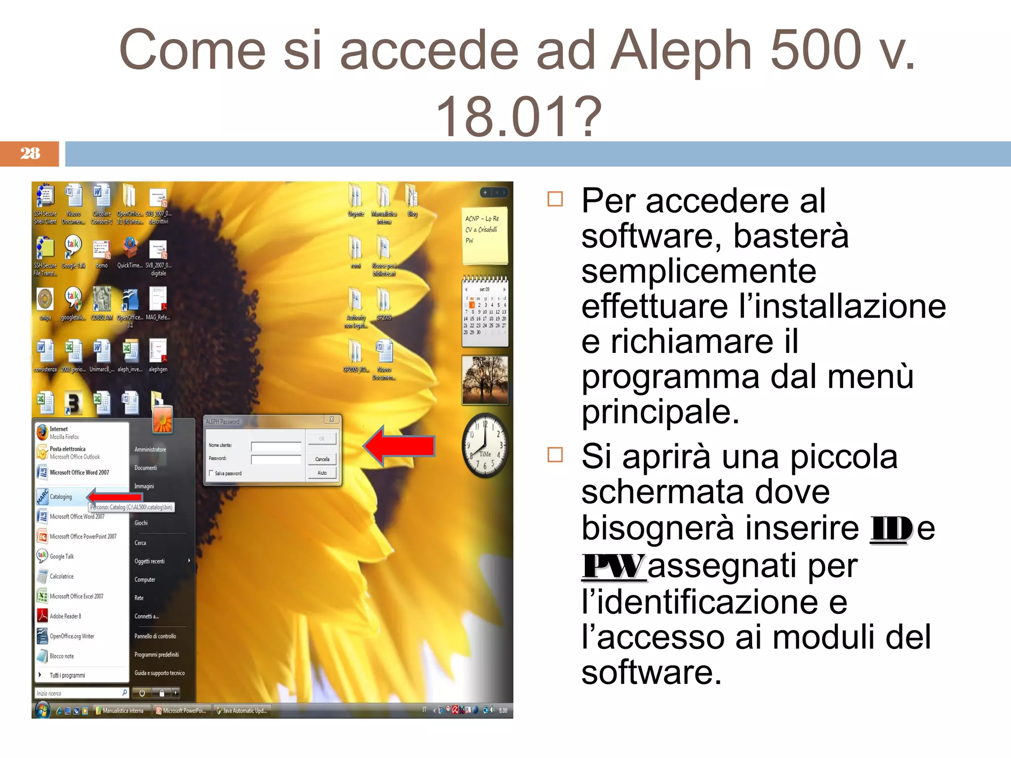 Come si accede ad Aleph 500 v.
28
                18.01?
                        Per accedere al
                         software, basterà
                         semplicemente
                         effettuare l’installazione
                         e richiamare il
                         programma dal menù
                         principale.
                        Si aprirà una piccola
                         schermata dove
                         bisognerà inserire ID e
                         PW assegnati per
                         l’identificazione e
                         l’accesso ai moduli del
                         software.
 